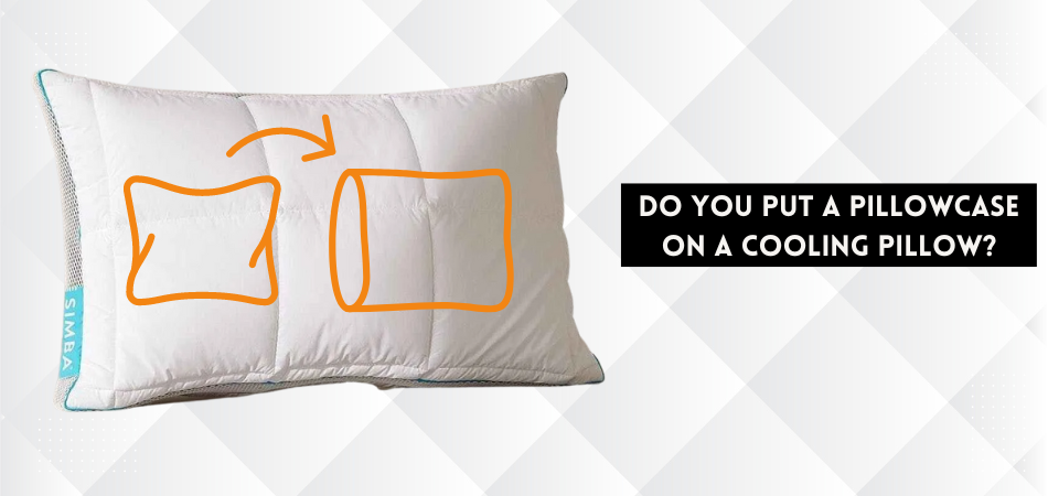 Do You Put a Pillowcase on a Cooling Pillow