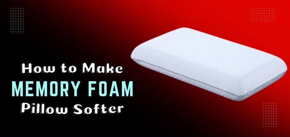 How to Make Memory Foam Pillow Softer