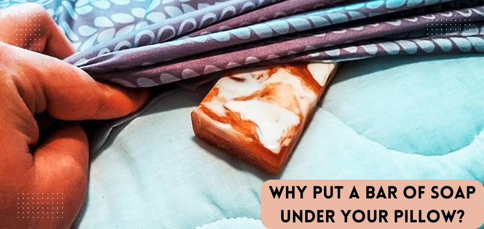 Why Put a Bar of Soap Under Your Pillow